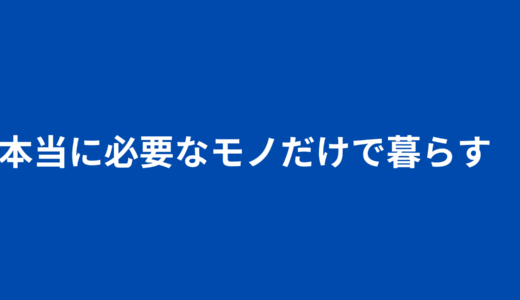 本当に必要なモノだけで暮らす