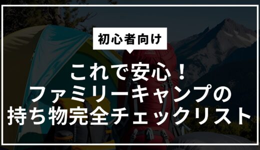 【初心者向け】これで安心！ファミリーキャンプの持ち物完全チェックリスト