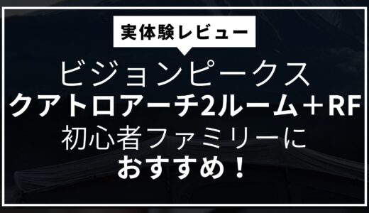 【実体験レビュー】ビジョンピークス「クアトロアーチ2ルーム＋RF」は初心者ファミリーにおすすめ！