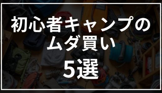 初心者キャンパーがやりがちな“ムダな出費”5つと賢い買い方