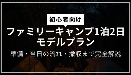 【初心者向け】ファミリーキャンプ1泊2日のモデルプラン｜準備・当日の流れ・撤収まで完全解説
